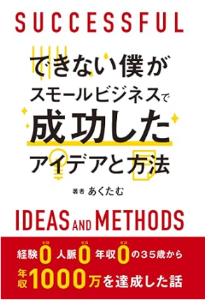 できない僕がスモールビジネスで成功したアイデアと方法　あくたむ